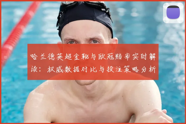 哈兰德英超金靴与欧冠赔率实时解读：权威数据对比与投注策略分析