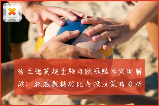 哈兰德英超金靴与欧冠赔率实时解读：权威数据对比与投注策略分析