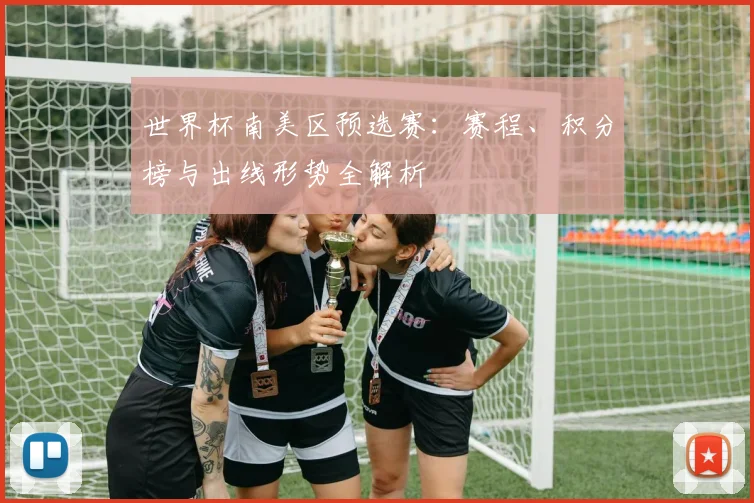 世界杯南美区预选赛：赛程、积分榜与出线形势全解析