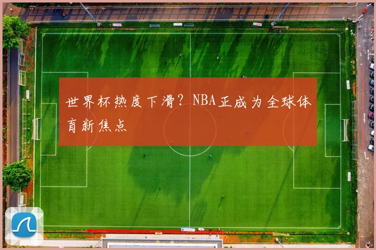 世界杯热度下滑？NBA正成为全球体育新焦点
