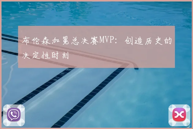 布伦森加冕总决赛MVP：创造历史的决定性时刻