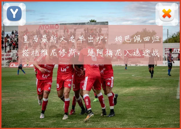 皇马最新大名单出炉：姆巴佩回归搭档维尼修斯，楚阿梅尼入选迎战奥维耶多