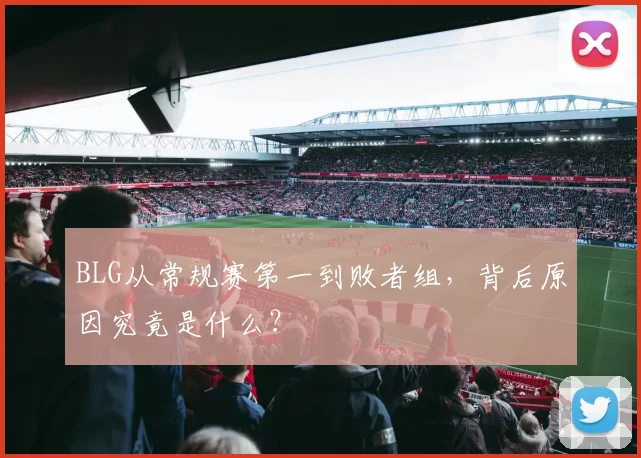 BLG从常规赛第一到败者组，背后原因究竟是什么？